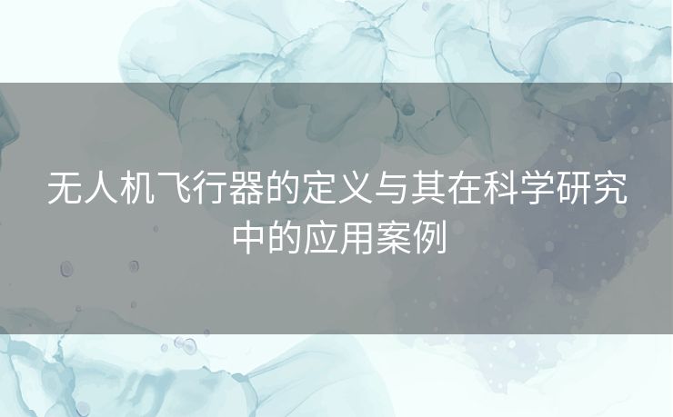 无人机飞行器的定义与其在科学研究中的应用案例