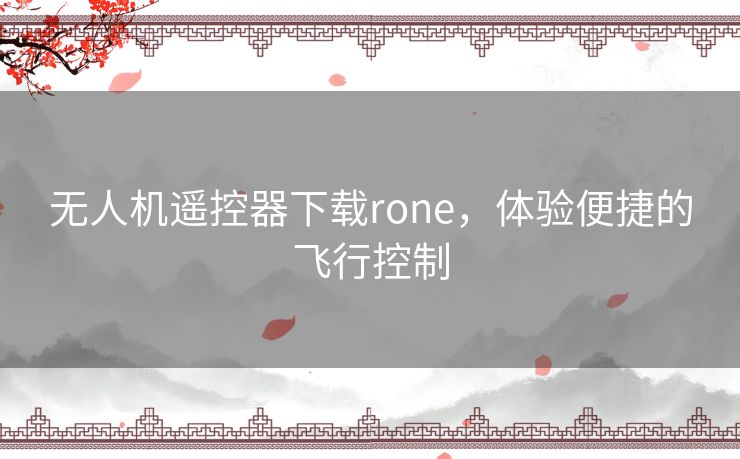 无人机遥控器下载rone，体验便捷的飞行控制