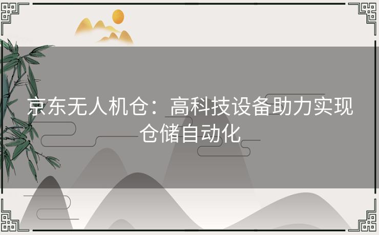 京东无人机仓：高科技设备助力实现仓储自动化