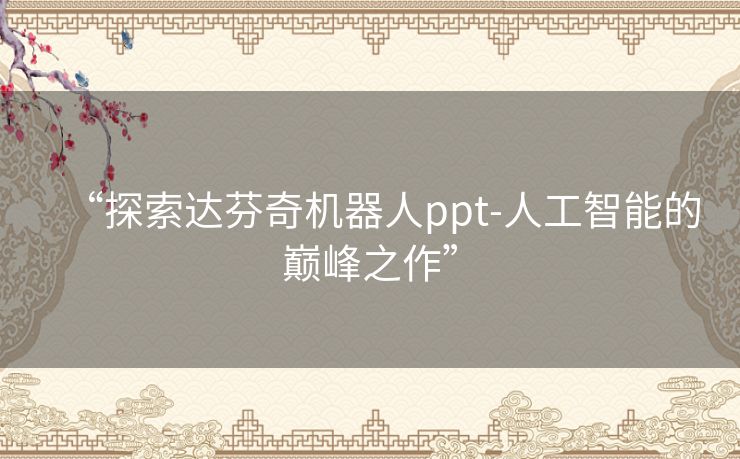 “探索达芬奇机器人ppt-人工智能的巅峰之作”