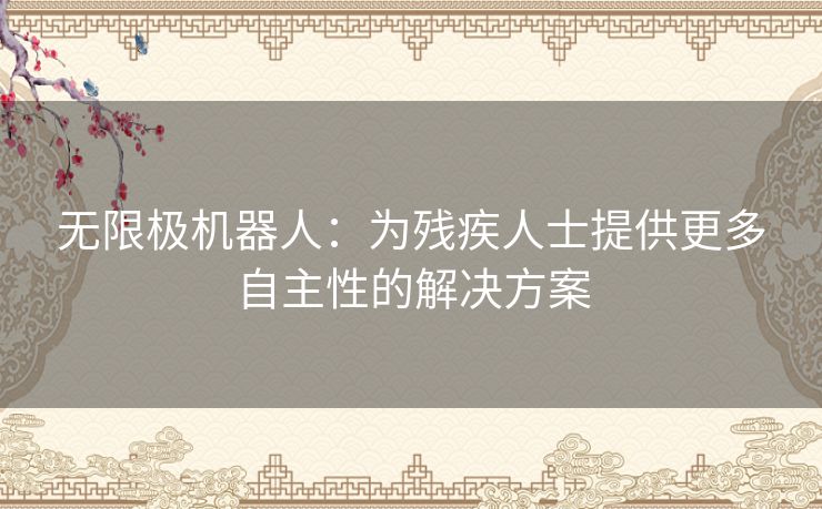 无限极机器人：为残疾人士提供更多自主性的解决方案