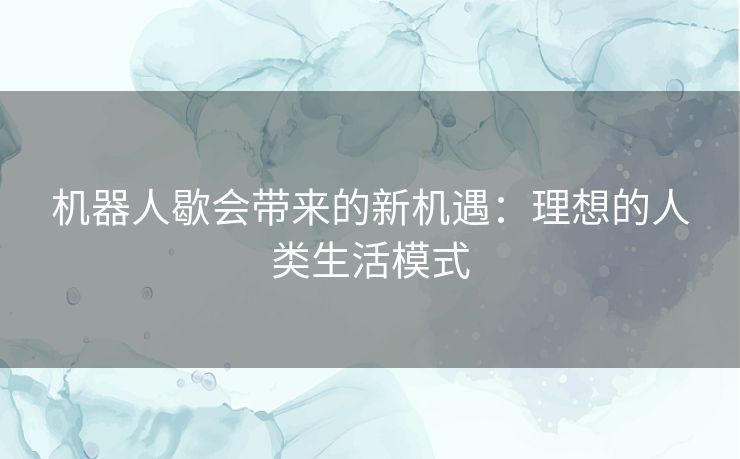 机器人歇会带来的新机遇：理想的人类生活模式