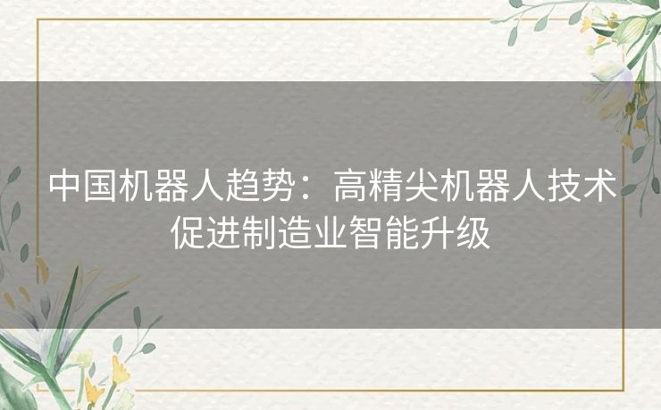 中国机器人趋势：高精尖机器人技术促进制造业智能升级