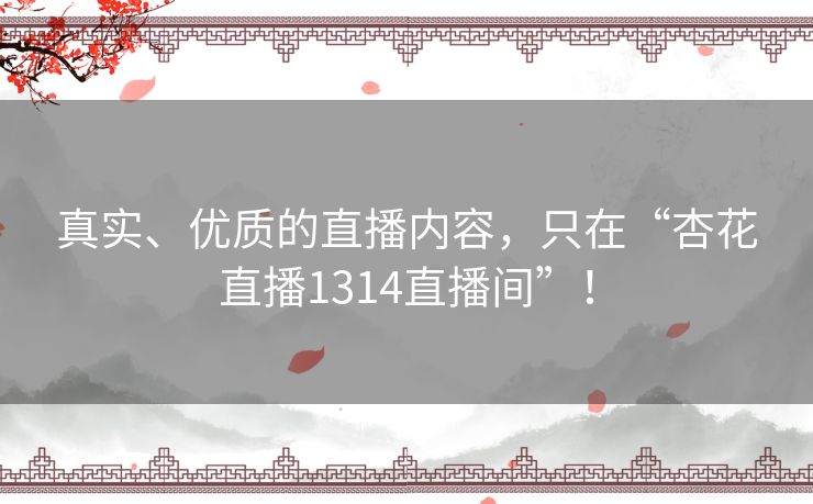 真实、优质的直播内容，只在“杏花直播1314直播间”！