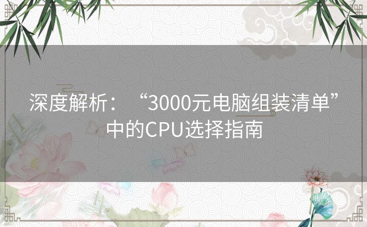 深度解析：“3000元电脑组装清单”中的CPU选择指南