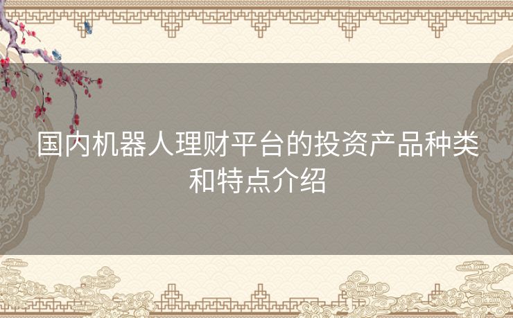 国内机器人理财平台的投资产品种类和特点介绍