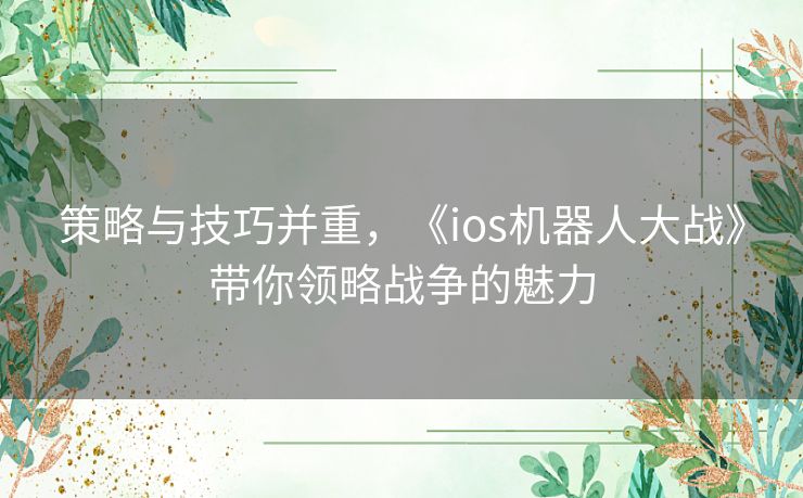 策略与技巧并重，《ios机器人大战》带你领略战争的魅力