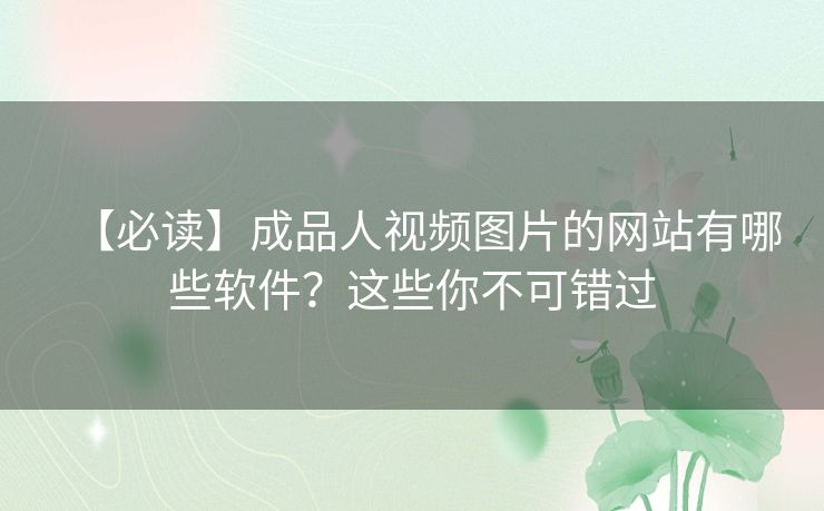 【必读】成品人视频图片的网站有哪些软件？这些你不可错过