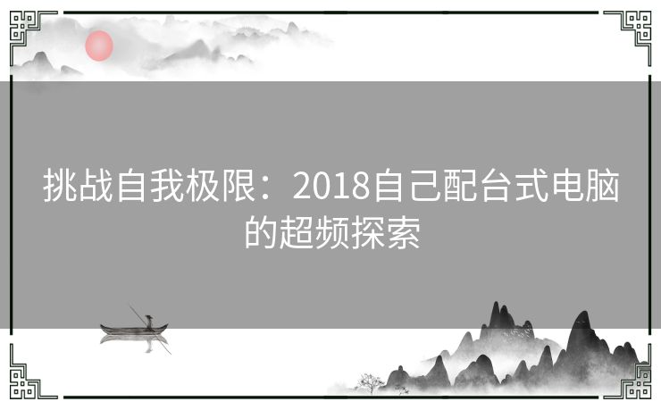 挑战自我极限：2018自己配台式电脑的超频探索