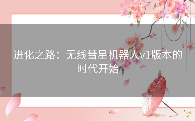 进化之路：无线彗星机器人v1版本的时代开始