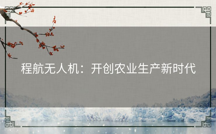 程航无人机：开创农业生产新时代