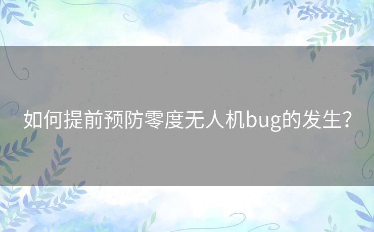 如何提前预防零度无人机bug的发生？