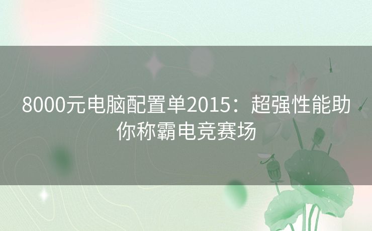 8000元电脑配置单2015：超强性能助你称霸电竞赛场