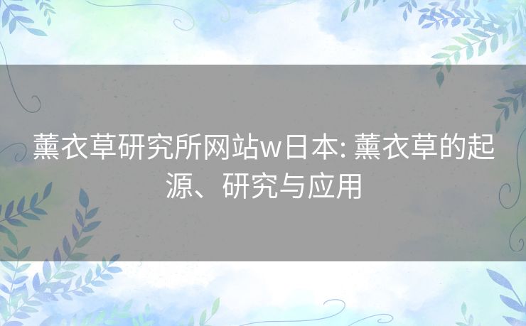 薰衣草研究所网站w日本: 薰衣草的起源、研究与应用