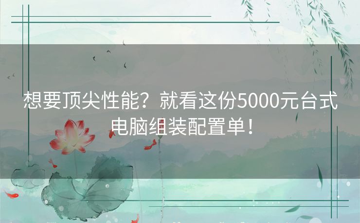 想要顶尖性能？就看这份5000元台式电脑组装配置单！