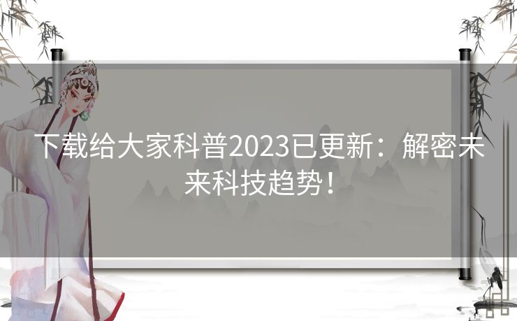 下载给大家科普2023已更新：解密未来科技趋势！