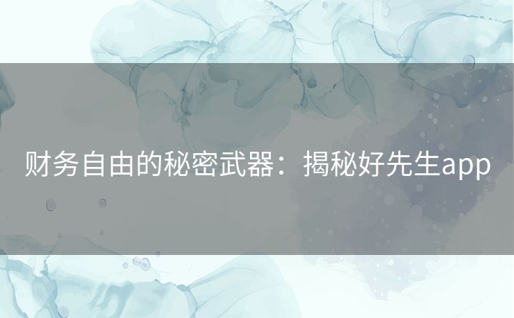 财务自由的秘密武器：揭秘好先生app