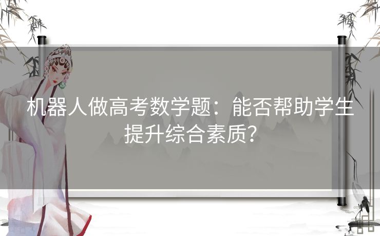 机器人做高考数学题：能否帮助学生提升综合素质？