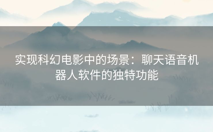 实现科幻电影中的场景：聊天语音机器人软件的独特功能