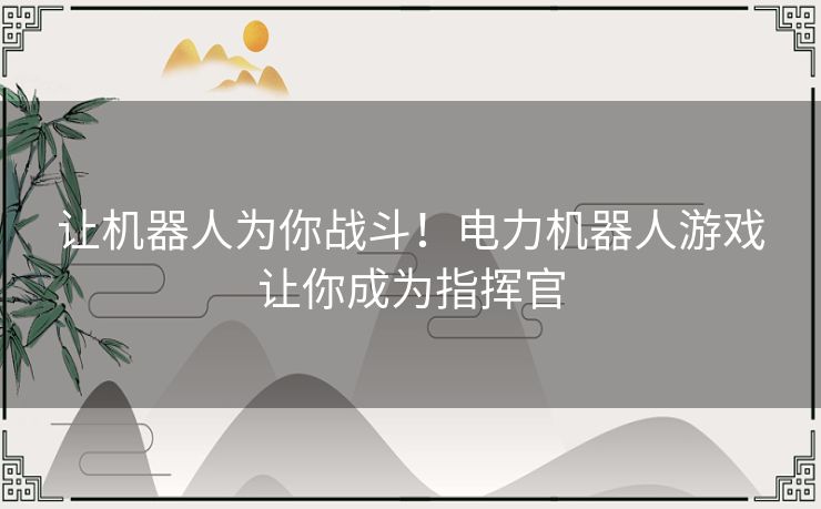 让机器人为你战斗！电力机器人游戏让你成为指挥官