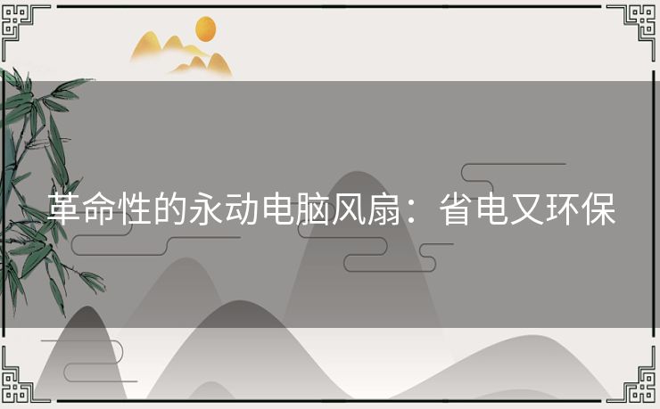 革命性的永动电脑风扇：省电又环保