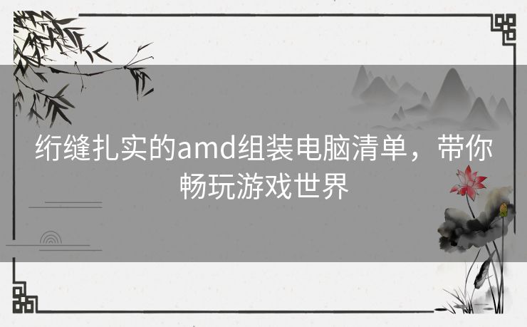 绗缝扎实的amd组装电脑清单，带你畅玩游戏世界