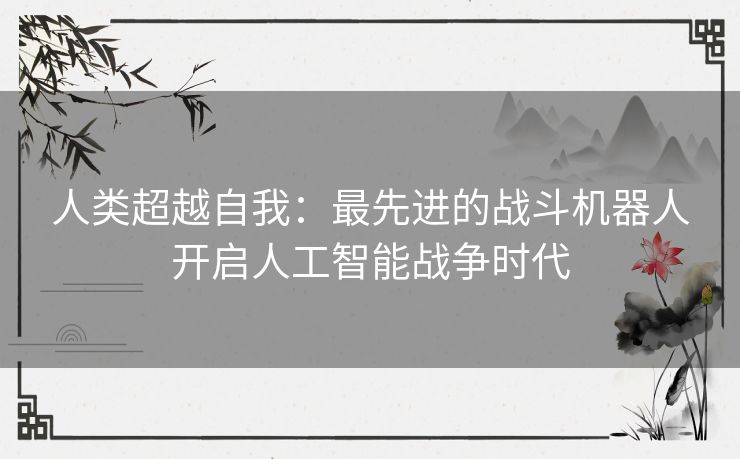 人类超越自我：最先进的战斗机器人开启人工智能战争时代