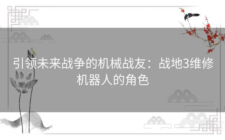 引领未来战争的机械战友：战地3维修机器人的角色