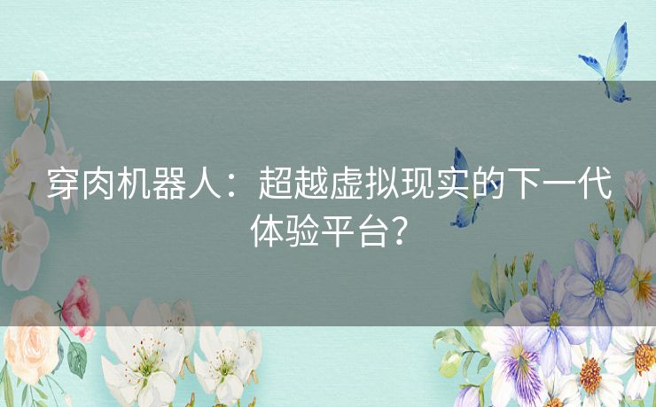 穿肉机器人：超越虚拟现实的下一代体验平台？