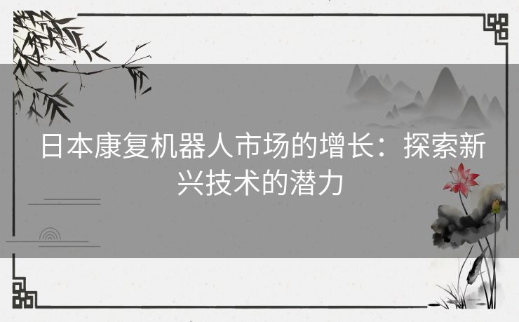 日本康复机器人市场的增长：探索新兴技术的潜力