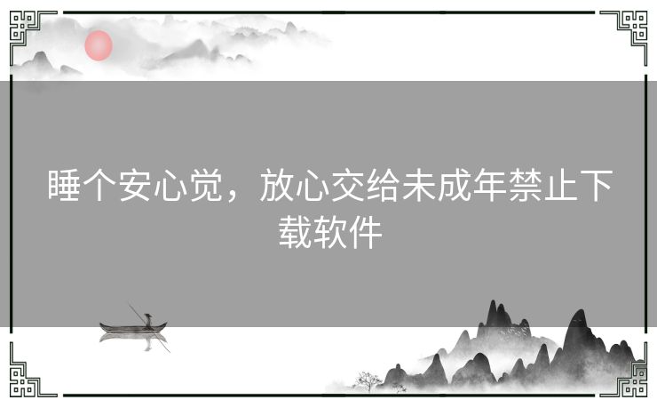 睡个安心觉，放心交给未成年禁止下载软件