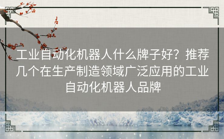 工业自动化机器人什么牌子好？推荐几个在生产制造领域广泛应用的工业自动化机器人品牌