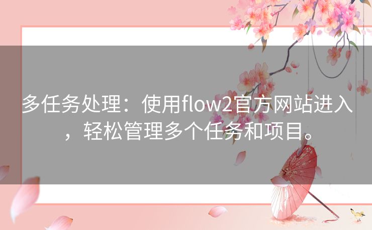 多任务处理：使用flow2官方网站进入，轻松管理多个任务和项目。