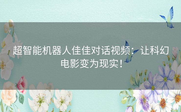 超智能机器人佳佳对话视频：让科幻电影变为现实！