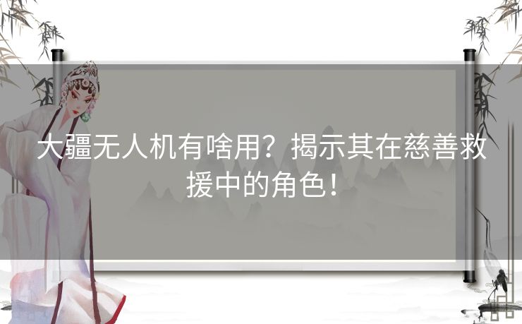 大疆无人机有啥用？揭示其在慈善救援中的角色！