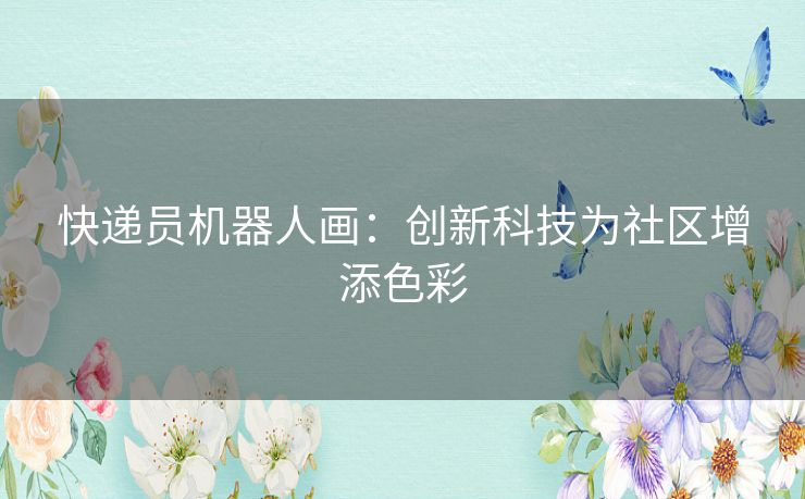 快递员机器人画：创新科技为社区增添色彩