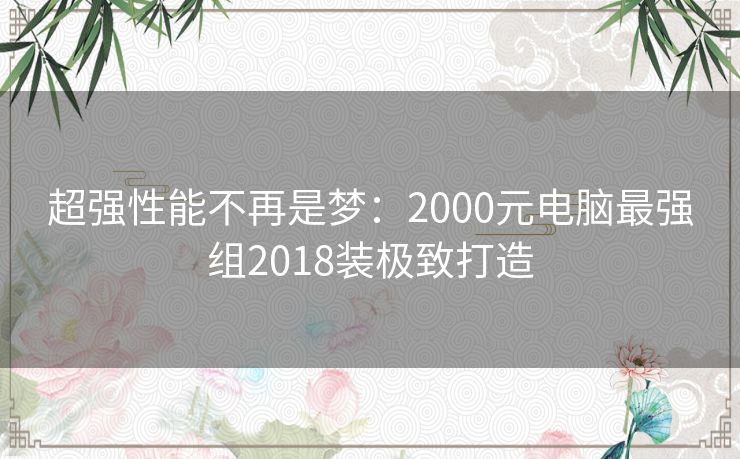 超强性能不再是梦：2000元电脑最强组2018装极致打造