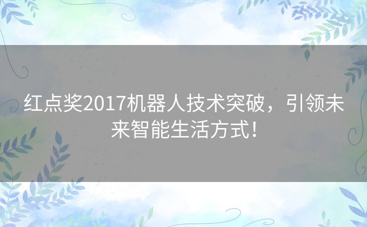 红点奖2017机器人技术突破，引领未来智能生活方式！