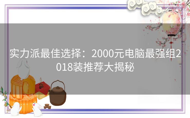 实力派最佳选择：2000元电脑最强组2018装推荐大揭秘