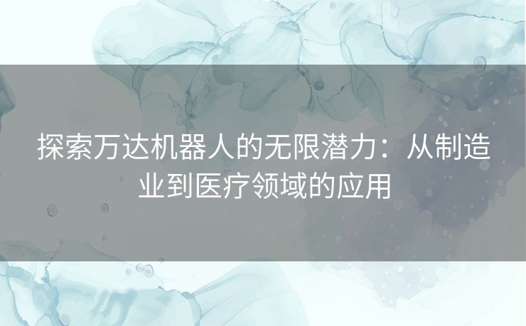 探索万达机器人的无限潜力：从制造业到医疗领域的应用