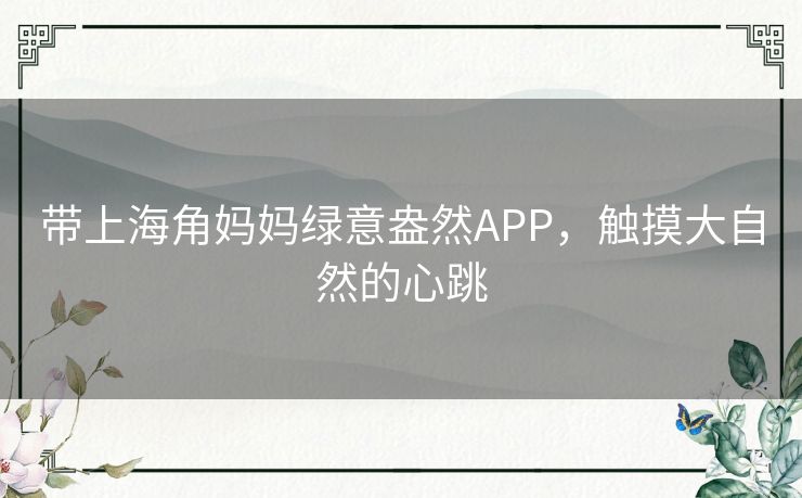 带上海角妈妈绿意盎然APP，触摸大自然的心跳