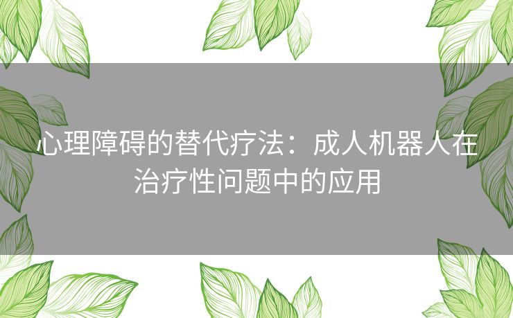 心理障碍的替代疗法：成人机器人在治疗性问题中的应用