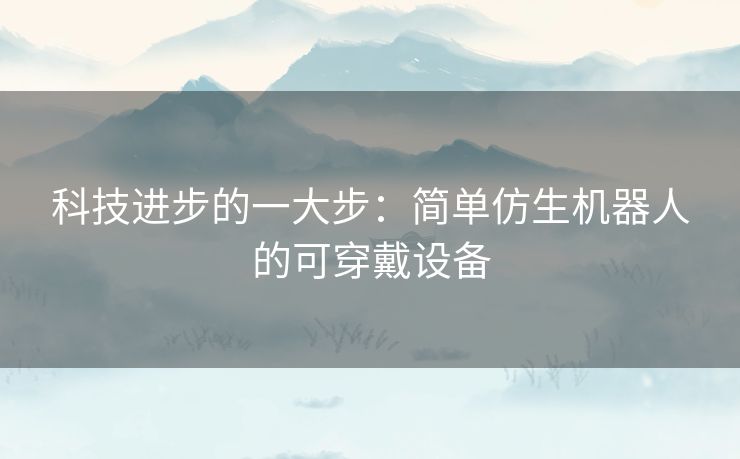 科技进步的一大步：简单仿生机器人的可穿戴设备