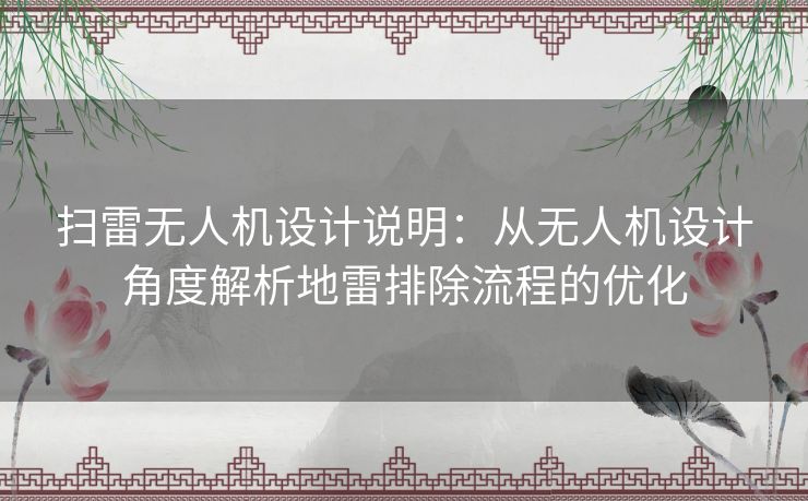 扫雷无人机设计说明：从无人机设计角度解析地雷排除流程的优化