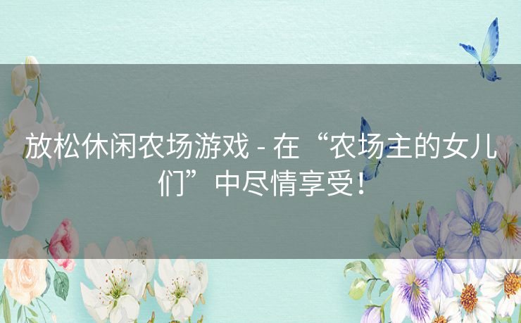 放松休闲农场游戏 - 在“农场主的女儿们”中尽情享受！