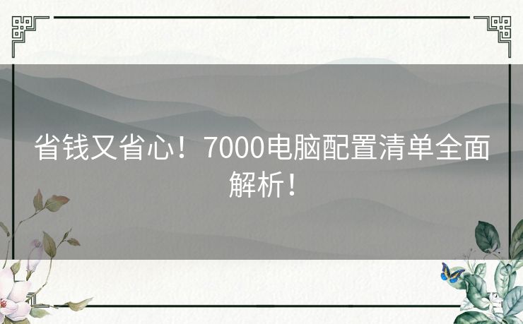 省钱又省心！7000电脑配置清单全面解析！