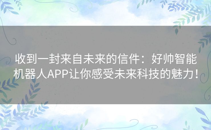 收到一封来自未来的信件：好帅智能机器人APP让你感受未来科技的魅力！