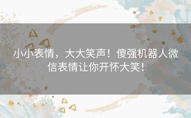 小小表情，大大笑声！傻强机器人微信表情让你开怀大笑！