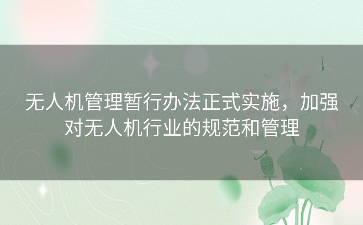 无人机管理暂行办法正式实施，加强对无人机行业的规范和管理