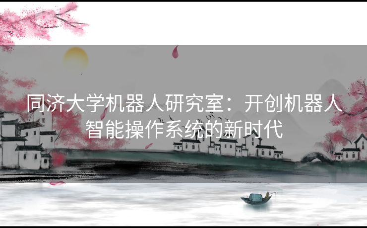 同济大学机器人研究室：开创机器人智能操作系统的新时代